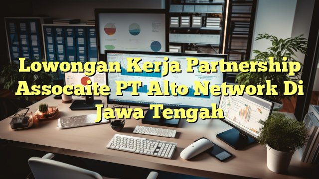 Lowongan Kerja Partnership Assocaite PT Alto Network Di Jawa Tengah