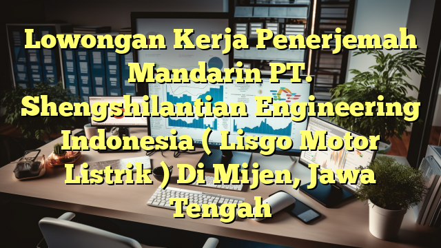 Lowongan Kerja Penerjemah Mandarin PT. Shengshilantian Engineering Indonesia ( Lisgo Motor Listrik ) Di Mijen, Jawa Tengah