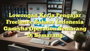 Lowongan Kerja Pengajar Freelance Bahasa Indonesia Ganesha Operation Semarang Di Semarang