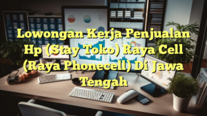 Lowongan Kerja Penjualan Hp (Stay Toko) Raya Cell (Raya Phonecell) Di Jawa Tengah