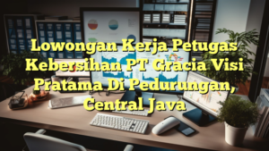 Lowongan Kerja Petugas Kebersihan PT Gracia Visi Pratama Di Pedurungan, Central Java