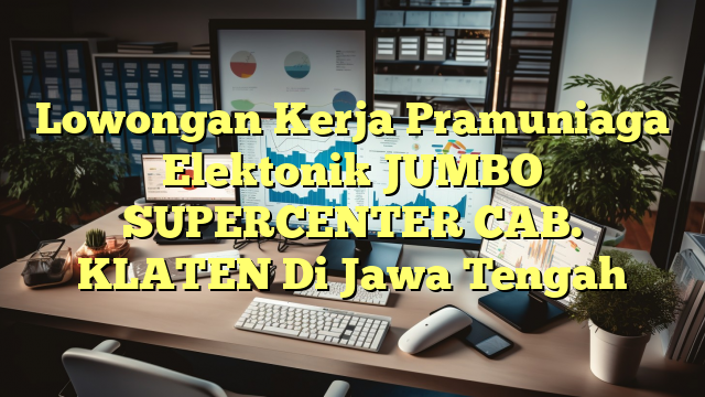 Lowongan Kerja Pramuniaga Elektonik JUMBO SUPERCENTER CAB. KLATEN Di Jawa Tengah