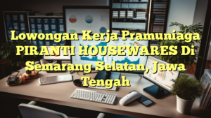 Lowongan Kerja Pramuniaga PIRANTI HOUSEWARES Di Semarang Selatan, Jawa Tengah