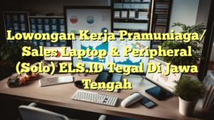 Lowongan Kerja Pramuniaga/ Sales Laptop & Peripheral (Solo) ELS.ID Tegal Di Jawa Tengah