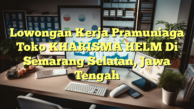 Lowongan Kerja Pramuniaga Toko KHARISMA HELM Di Semarang Selatan, Jawa Tengah