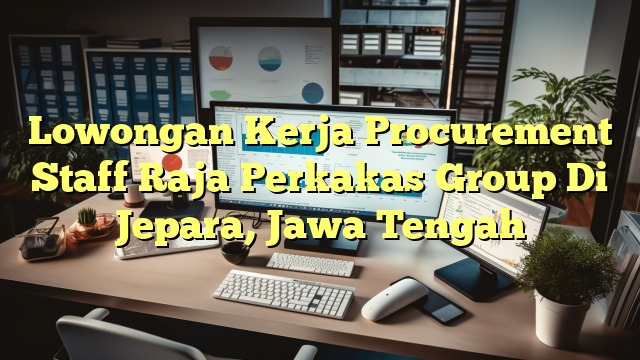 Lowongan Kerja Procurement Staff Raja Perkakas Group Di Jepara, Jawa Tengah