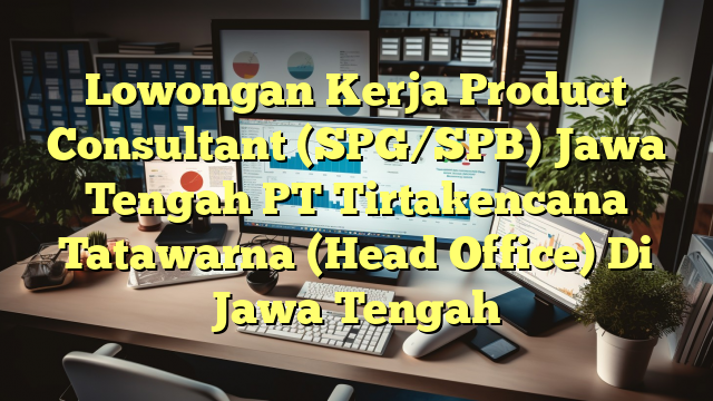 Lowongan Kerja Product Consultant (SPG/SPB) Jawa Tengah PT Tirtakencana Tatawarna (Head Office) Di Jawa Tengah