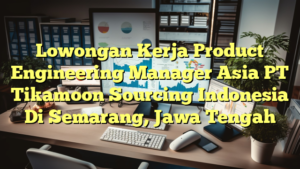 Lowongan Kerja Product Engineering Manager Asia PT Tikamoon Sourcing Indonesia Di Semarang, Jawa Tengah