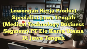 Lowongan Kerja Product Specialist Jawa Tengah (Medical Technology Business Segment) PT Elo Karsa Utama Di Jawa Tengah