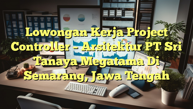 Lowongan Kerja Project Controller – Arsitektur PT Sri Tanaya Megatama Di Semarang, Jawa Tengah