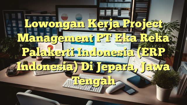 Lowongan Kerja Project Management PT Eka Reka Palakerti Indonesia (ERP Indonesia) Di Jepara, Jawa Tengah