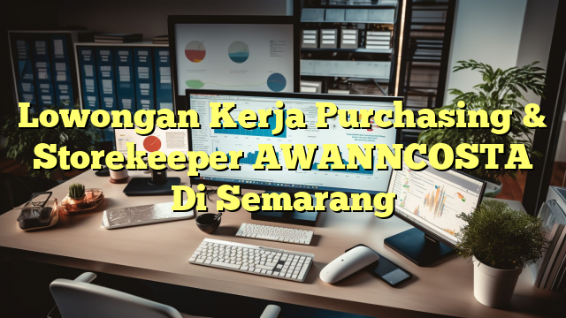 Lowongan Kerja Purchasing & Storekeeper AWANNCOSTA Di Semarang