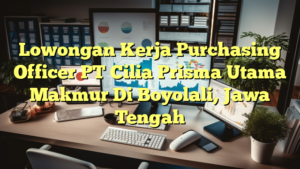 Lowongan Kerja Purchasing Officer PT Cilia Prisma Utama Makmur Di Boyolali, Jawa Tengah