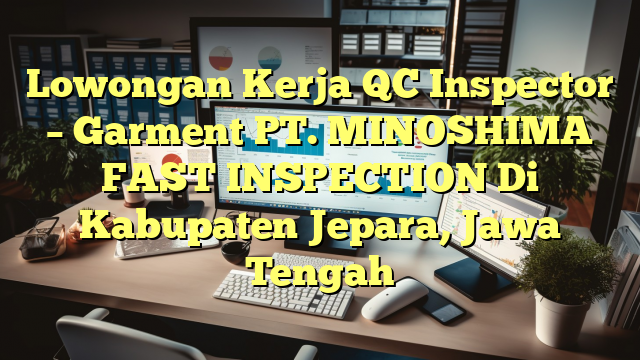 Lowongan Kerja QC Inspector – Garment PT. MINOSHIMA FAST INSPECTION Di Kabupaten Jepara, Jawa Tengah