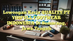 Lowongan Kerja QUALITY PT YIHFULL FOOTWEAR INDONESIA Di Semarang, Jawa Tengah