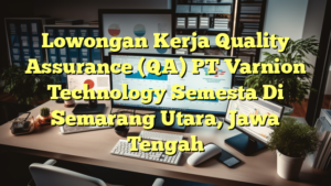 Lowongan Kerja Quality Assurance (QA) PT Varnion Technology Semesta Di Semarang Utara, Jawa Tengah