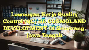 Lowongan Kerja Quality Control (QC) HR COSMOLAND DEVELOPMENT Di Semarang, Jawa Tengah