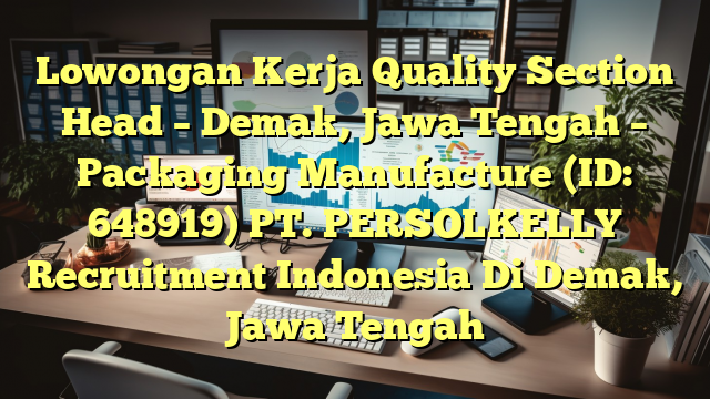 Lowongan Kerja Quality Section Head – Demak, Jawa Tengah – Packaging Manufacture (ID: 648919) PT. PERSOLKELLY Recruitment Indonesia Di Demak, Jawa Tengah