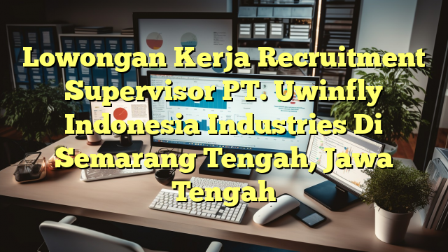 Lowongan Kerja Recruitment Supervisor PT. Uwinfly Indonesia Industries Di Semarang Tengah, Jawa Tengah