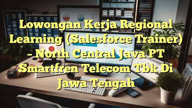 Lowongan Kerja Regional Learning (Salesforce Trainer) – North Central Java PT Smartfren Telecom Tbk Di Jawa Tengah