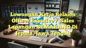 Lowongan Kerja Relaion Officer Excutive / Sales Lapangan SEMARANG Di Jepara, Jawa Tengah