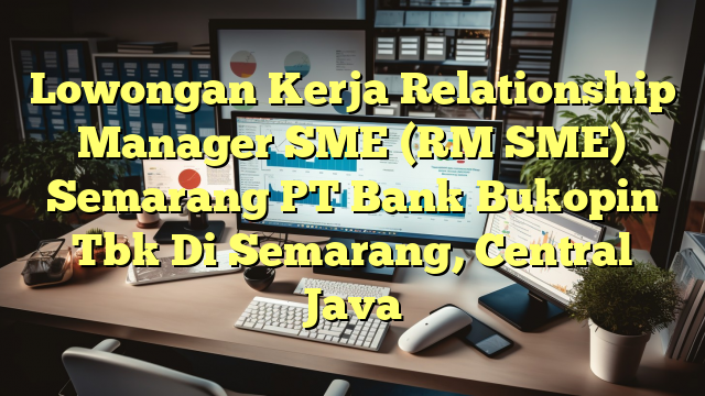 Lowongan Kerja Relationship Manager SME (RM SME) Semarang PT Bank Bukopin Tbk Di Semarang, Central Java