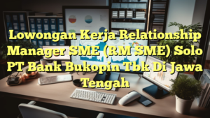 Lowongan Kerja Relationship Manager SME (RM SME) Solo PT Bank Bukopin Tbk Di Jawa Tengah