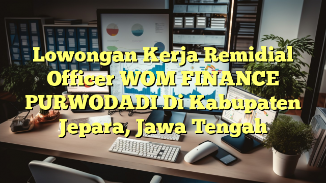 Lowongan Kerja Remidial Officer WOM FINANCE PURWODADI Di Kabupaten Jepara, Jawa Tengah