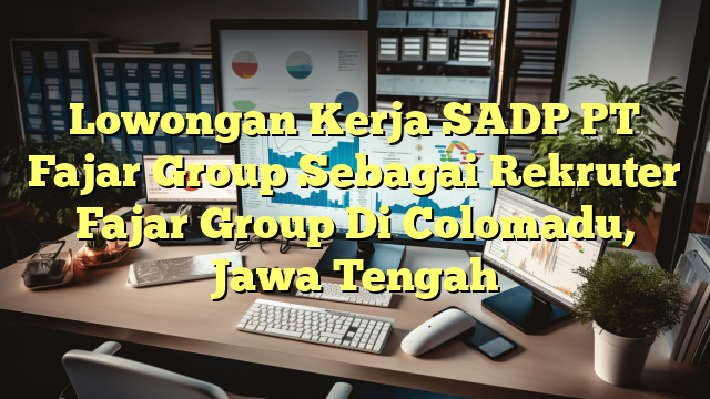 Lowongan Kerja SADP PT Fajar Group Sebagai Rekruter Fajar Group Di Colomadu, Jawa Tengah