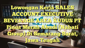 Lowongan Kerja SALES ACCOUNT EXECUTIVE BEVERAGE AREA KUDUS PT Pinus Merah Abadi (Nabati Group) Di Semarang Barat, Jawa Tengah