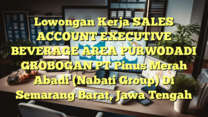 Lowongan Kerja SALES ACCOUNT EXECUTIVE BEVERAGE AREA PURWODADI GROBOGAN PT Pinus Merah Abadi (Nabati Group) Di Semarang Barat, Jawa Tengah