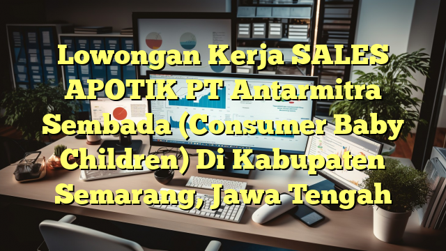 Lowongan Kerja SALES APOTIK PT Antarmitra Sembada (Consumer Baby Children) Di Kabupaten Semarang, Jawa Tengah