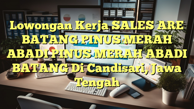 Lowongan Kerja SALES ARE BATANG PINUS MERAH ABADI PINUS MERAH ABADI BATANG Di Candisari, Jawa Tengah