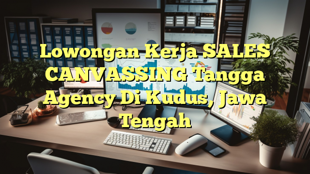 Lowongan Kerja SALES CANVASSING Tangga Agency Di Kudus, Jawa Tengah