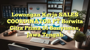 Lowongan Kerja SALES COORDINATOR PT Borwita Citra Prima Di Banyumas, Jawa Tengah