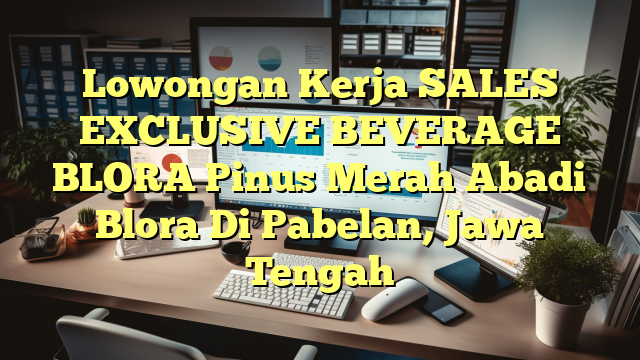 Lowongan Kerja SALES EXCLUSIVE BEVERAGE BLORA Pinus Merah Abadi Blora Di Pabelan, Jawa Tengah