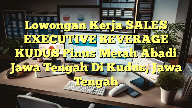 Lowongan Kerja SALES EXECUTIVE BEVERAGE KUDUS Pinus Merah Abadi Jawa Tengah Di Kudus, Jawa Tengah