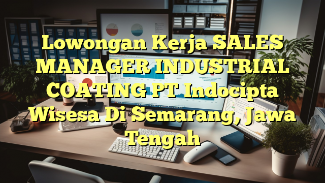 Lowongan Kerja SALES MANAGER INDUSTRIAL COATING PT Indocipta Wisesa Di Semarang, Jawa Tengah