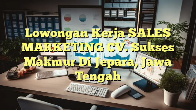 Lowongan Kerja SALES MARKETING CV. Sukses Makmur Di Jepara, Jawa Tengah