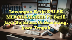 Lowongan Kerja SALES MERCHANDISER PT Berill Jaya Sejahtera Di Semarang, Jawa Tengah