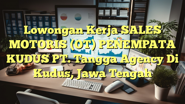 Lowongan Kerja SALES MOTORIS (OT) PENEMPATA KUDUS PT. Tangga Agency Di Kudus, Jawa Tengah