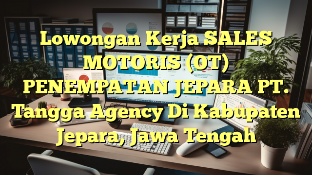 Lowongan Kerja SALES MOTORIS (OT) PENEMPATAN JEPARA PT. Tangga Agency Di Kabupaten Jepara, Jawa Tengah