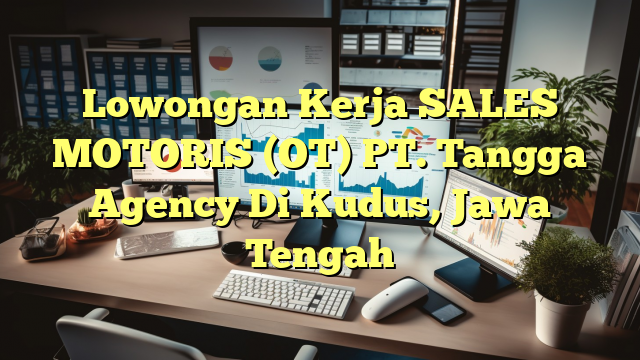 Lowongan Kerja SALES MOTORIS (OT) PT. Tangga Agency Di Kudus, Jawa Tengah