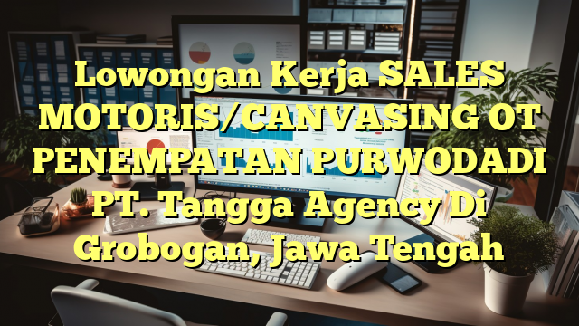 Lowongan Kerja SALES MOTORIS/CANVASING OT PENEMPATAN PURWODADI PT. Tangga Agency Di Grobogan, Jawa Tengah