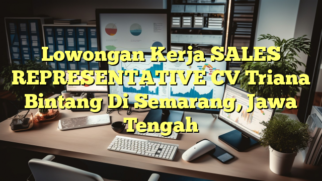 Lowongan Kerja SALES REPRESENTATIVE CV Triana Bintang Di Semarang, Jawa Tengah