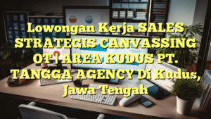 Lowongan Kerja SALES STRATEGIS CANVASSING OT | AREA KUDUS PT. TANGGA AGENCY Di Kudus, Jawa Tengah