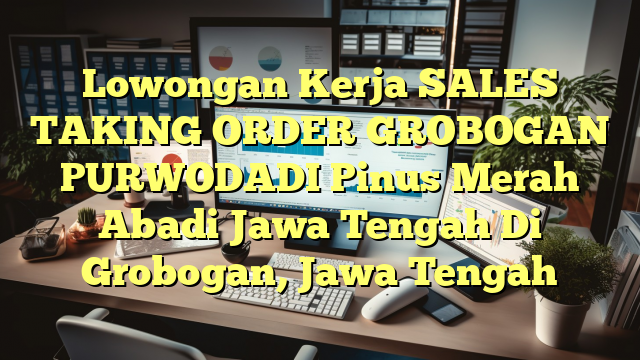 Lowongan Kerja SALES TAKING ORDER GROBOGAN PURWODADI Pinus Merah Abadi Jawa Tengah Di Grobogan, Jawa Tengah