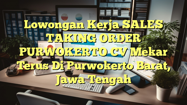 Lowongan Kerja SALES TAKING ORDER PURWOKERTO CV Mekar Terus Di Purwokerto Barat, Jawa Tengah