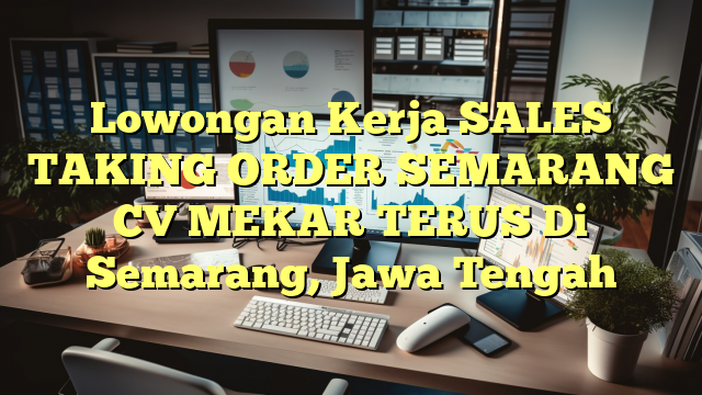 Lowongan Kerja SALES TAKING ORDER SEMARANG CV MEKAR TERUS Di Semarang, Jawa Tengah