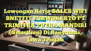 Lowongan Kerja SALES WIFI BNETFIT PURWOKERTO PT TRIMITRA PUTRA MANDIRI (Smartfren) Di Banyumas, Jawa Tengah